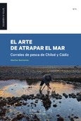 El arte de atrapar el mar. Corrales de pesca de Chiloé y Cádiz Portada de: El arte de atrapar el mar. Corrales de pesca de Chiloé y Cádiz